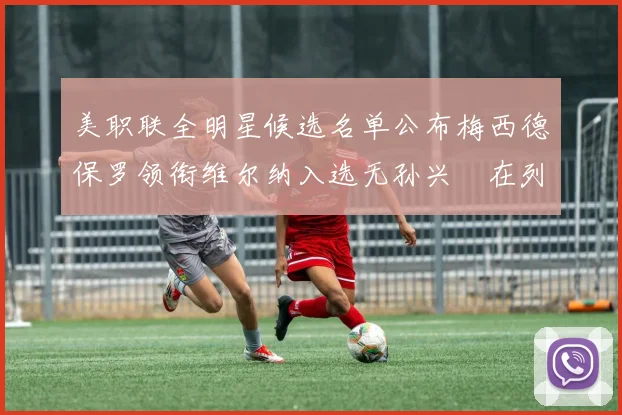 美职联全明星候选名单公布梅西德保罗领衔维尔纳入选无孙兴慜在列