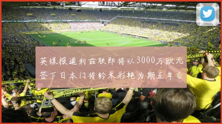 英媒报道利兹联即将以3000万欧元签下日本门将铃木彩艳为期五年合同