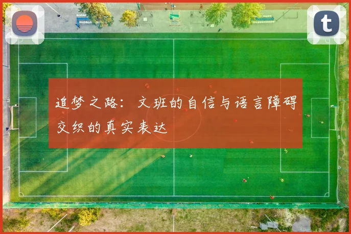 追梦之路：文班的自信与语言障碍交织的真实表达