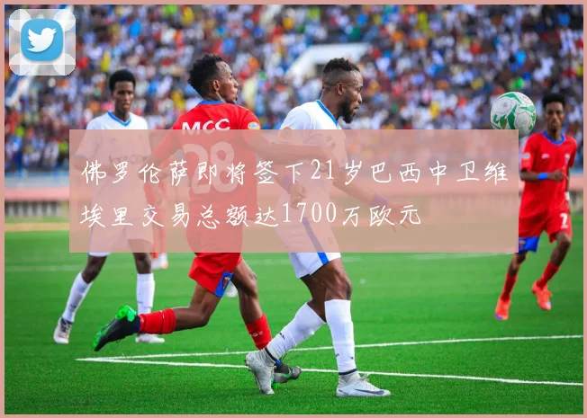 佛罗伦萨即将签下21岁巴西中卫维埃里交易总额达1700万欧元