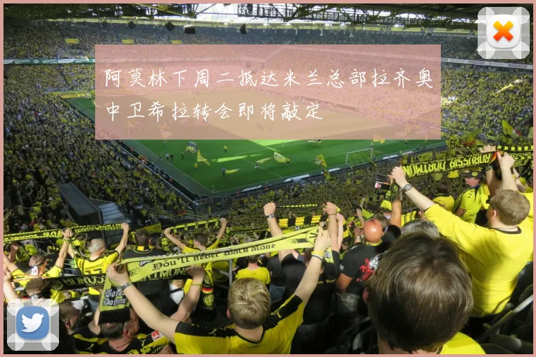 阿莫林下周二抵达米兰总部拉齐奥中卫希拉转会即将敲定