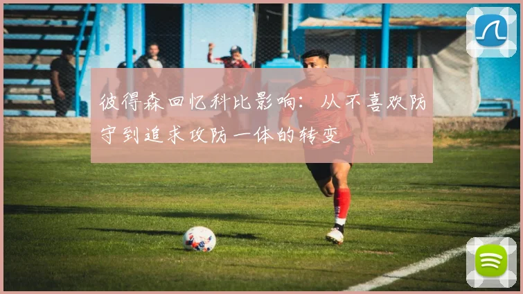 彼得森回忆科比影响：从不喜欢防守到追求攻防一体的转变