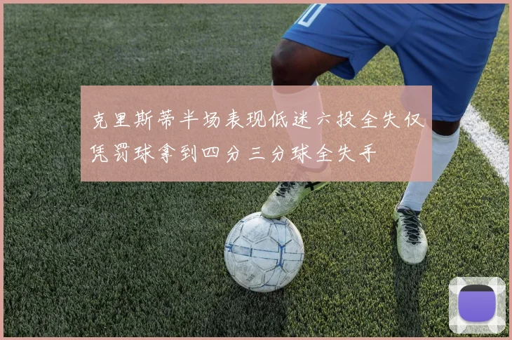 克里斯蒂半场表现低迷六投全失仅凭罚球拿到四分三分球全失手
