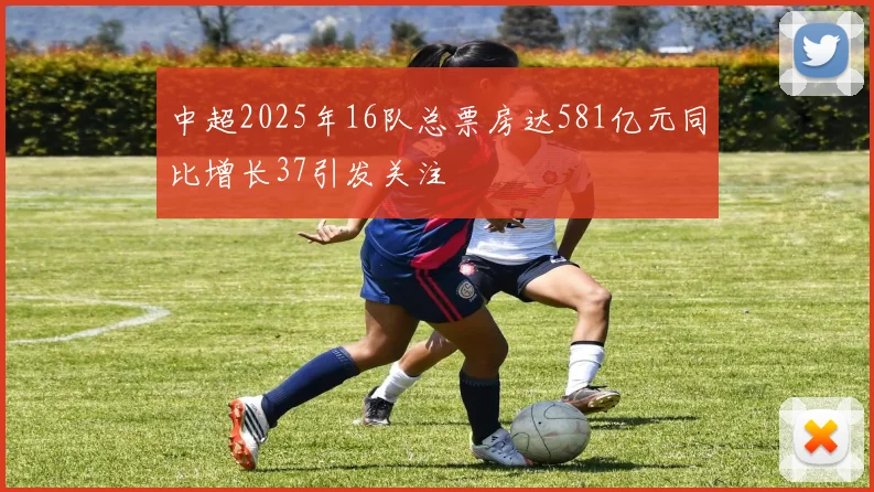 中超2025年16队总票房达581亿元同比增长37引发关注