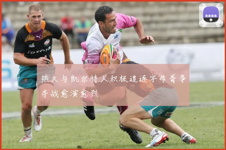 热火与凯尔特人积极追逐字母哥争夺战愈演愈烈
